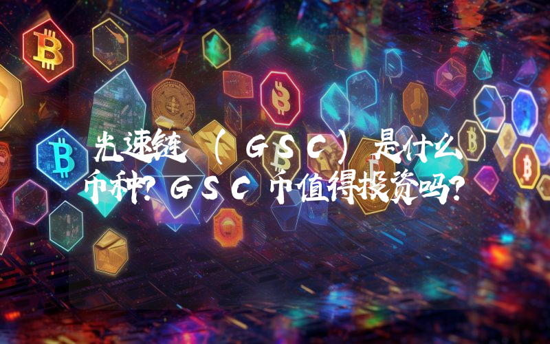 光速链 (GSC)是什么币种？GSC币值得投资吗？