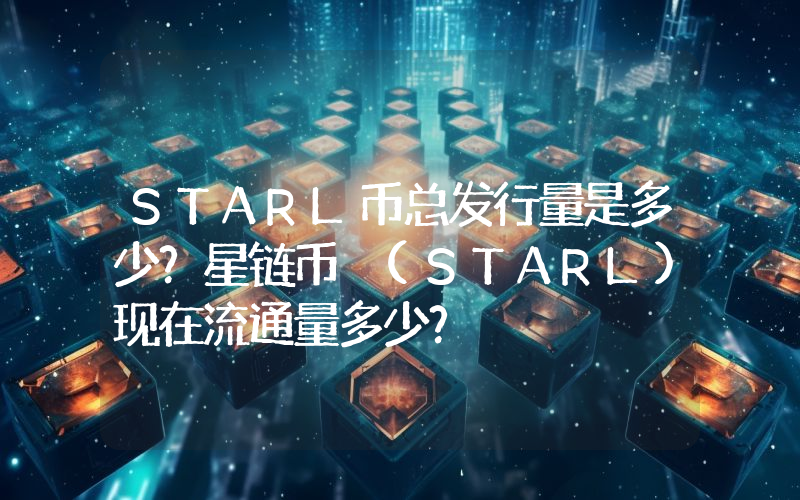 STARL币总发行量是多少？星链币 (STARL)现在流通量多少？