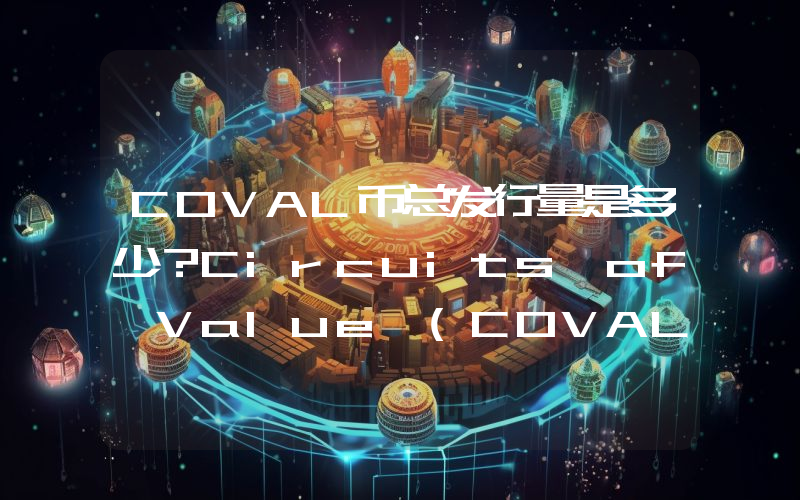 COVAL币总发行量是多少？Circuits of Value (COVAL)现在流通量多少？