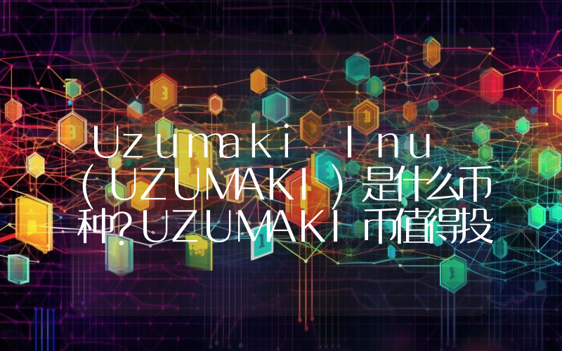 Uzumaki Inu (UZUMAKI)是什么币种？UZUMAKI币值得投资吗？