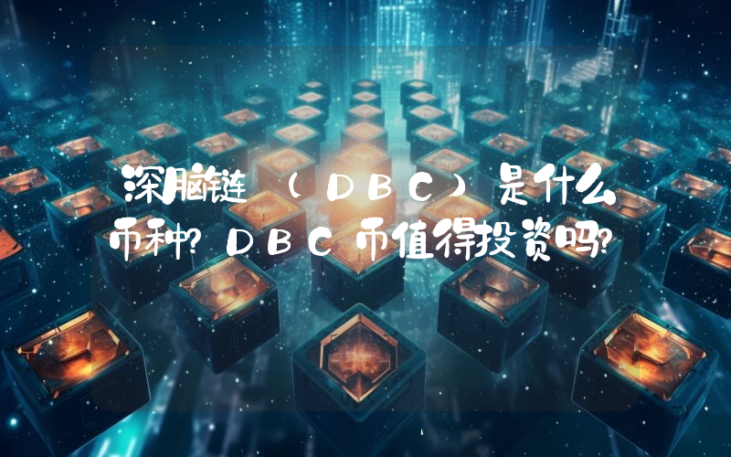 深脑链 (DBC)是什么币种？DBC币值得投资吗？