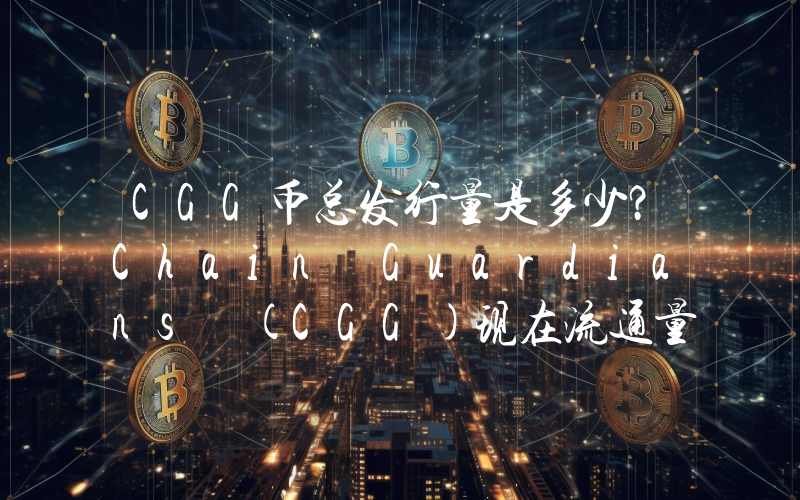 CGG币总发行量是多少？Chain Guardians (CGG)现在流通量多少？