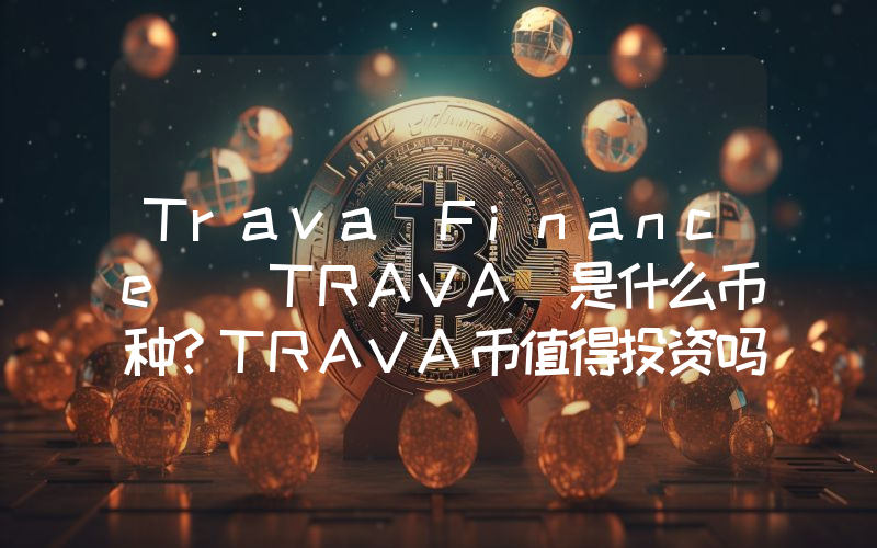 Trava Finance (TRAVA)是什么币种？TRAVA币值得投资吗？