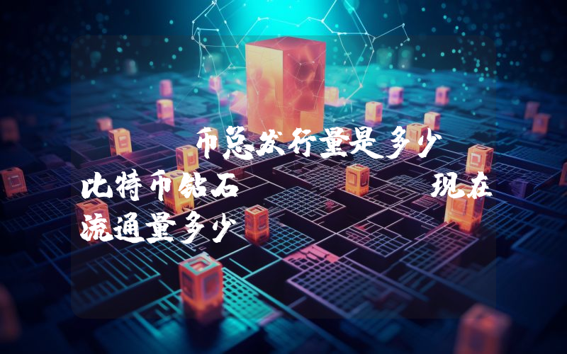 BCD币总发行量是多少？比特币钻石 (BCD)现在流通量多少？