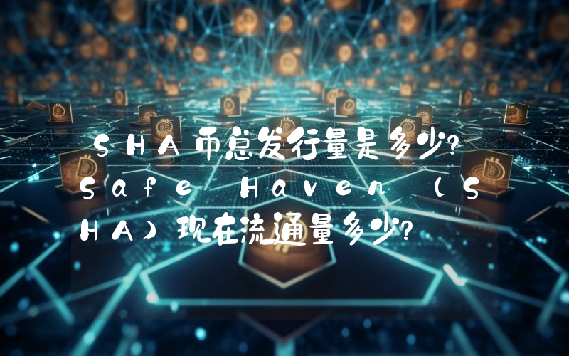 SHA币总发行量是多少？Safe Haven (SHA)现在流通量多少？