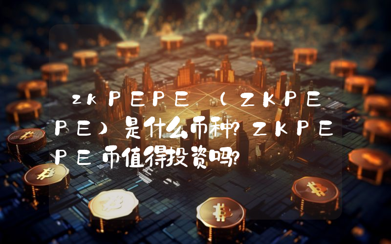 zkPEPE (ZKPEPE)是什么币种？ZKPEPE币值得投资吗？