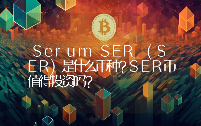 Serum SER (SER)是什么币种？SER币值得投资吗？