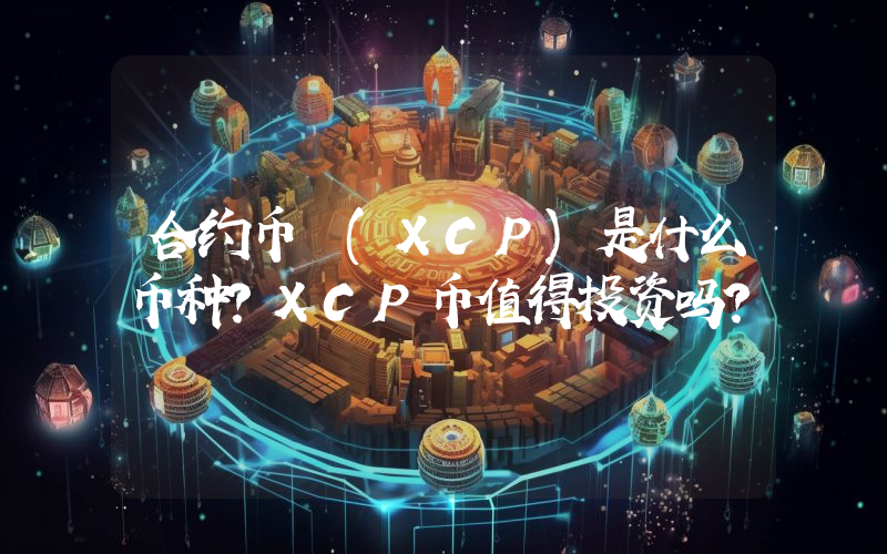 合约币 (XCP)是什么币种？XCP币值得投资吗？