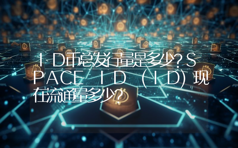 ID币总发行量是多少？SPACE ID (ID)现在流通量多少？