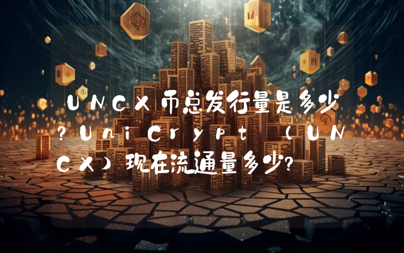 UNCX币总发行量是多少？UniCrypt (UNCX)现在流通量多少？