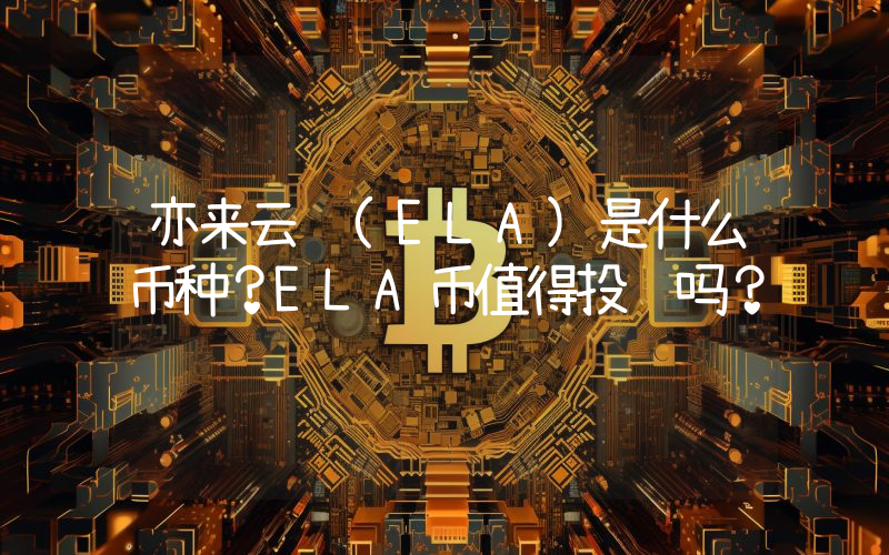 亦来云 (ELA)是什么币种？ELA币值得投资吗？