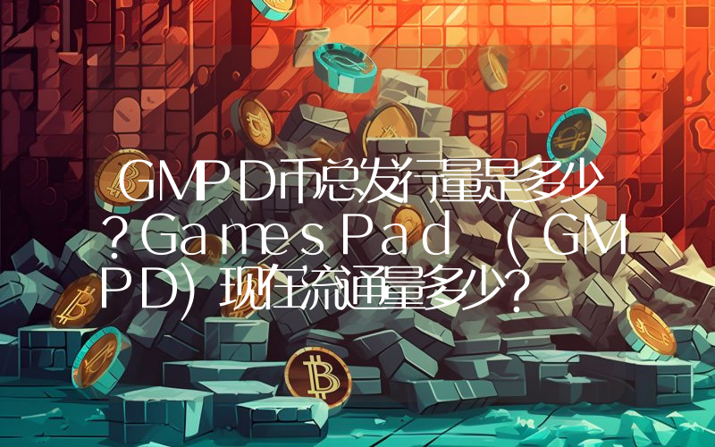 GMPD币总发行量是多少？GamesPad (GMPD)现在流通量多少？