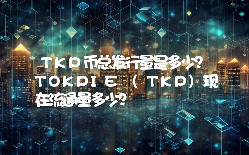 TKP币总发行量是多少？TOKPIE (TKP)现在流通量多少？