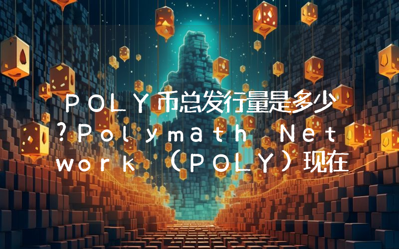 POLY币总发行量是多少？Polymath Network (POLY)现在流通量多少？