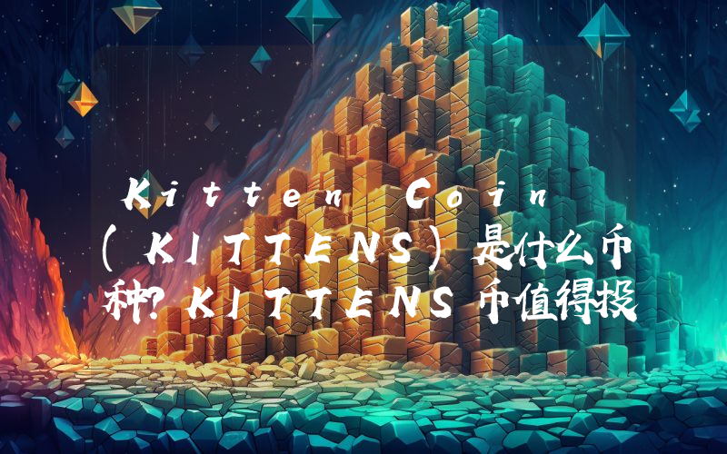 Kitten Coin (KITTENS)是什么币种？KITTENS币值得投资吗？