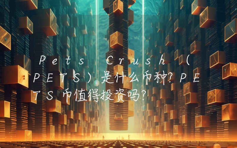 Pets Crush (PETS)是什么币种？PETS币值得投资吗？
