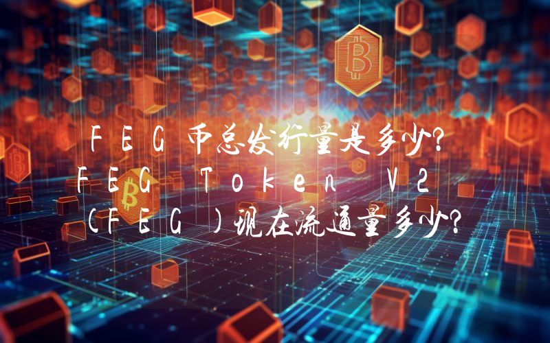 FEG币总发行量是多少？FEG Token V2 (FEG)现在流通量多少？