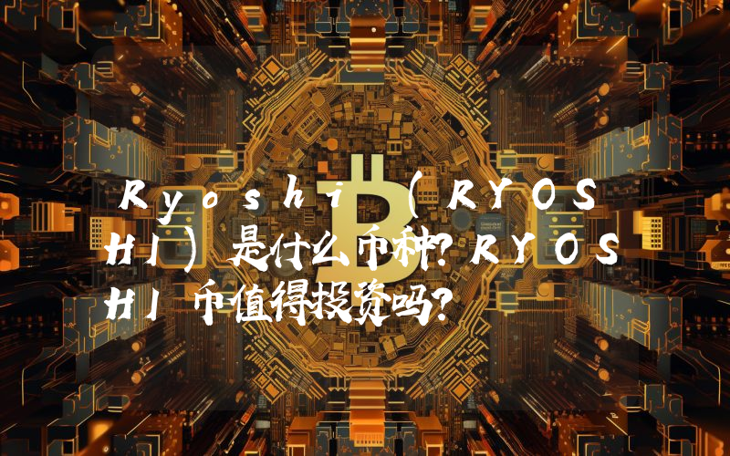 Ryoshi (RYOSHI)是什么币种？RYOSHI币值得投资吗？