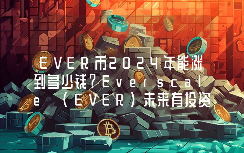 EVER币2024年能涨到多少钱？Everscale (EVER)未来有投资价值吗？