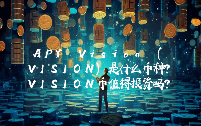 APY Vision (VISION)是什么币种？VISION币值得投资吗？