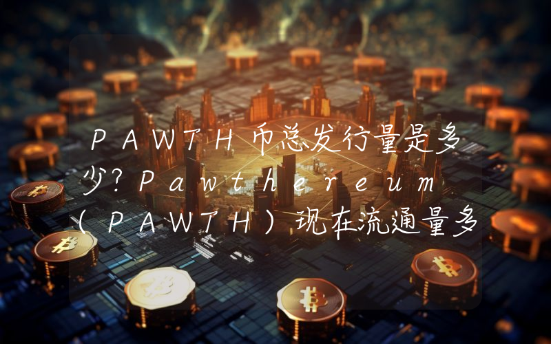 PAWTH币总发行量是多少？Pawthereum (PAWTH)现在流通量多少？