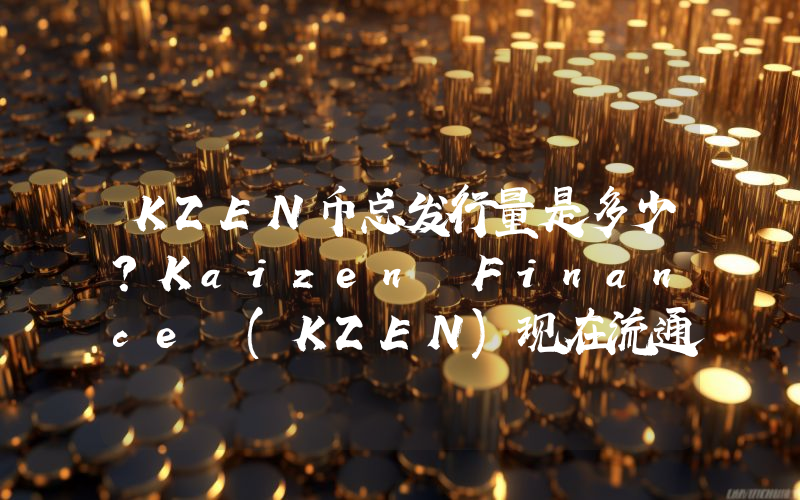 KZEN币总发行量是多少？Kaizen Finance (KZEN)现在流通量多少？
