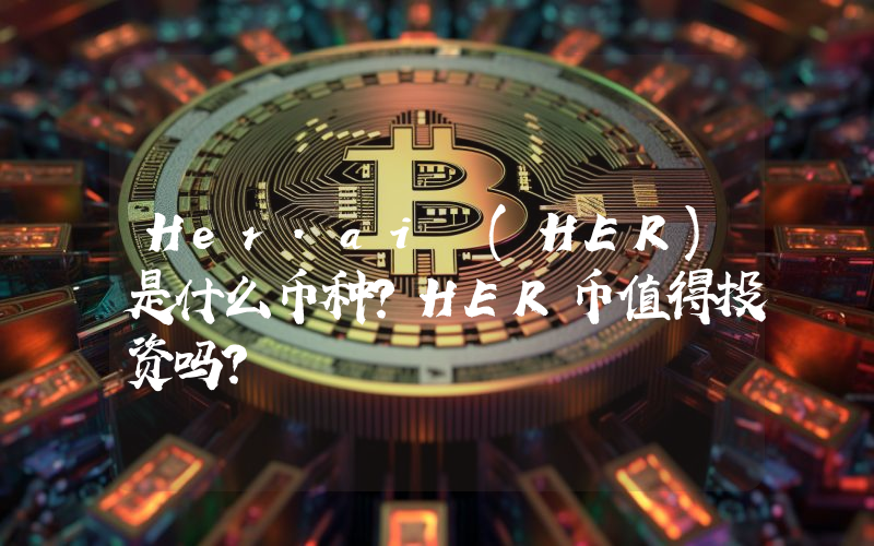 Her.ai (HER)是什么币种？HER币值得投资吗？