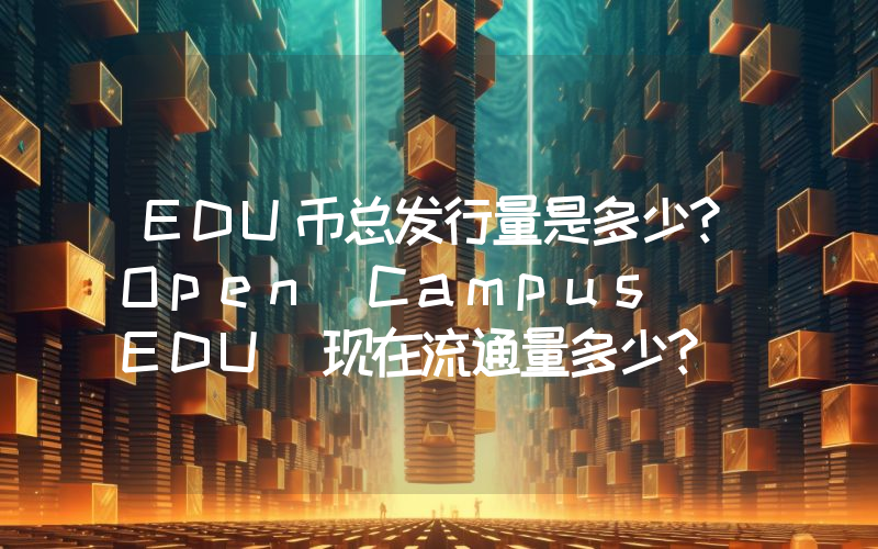 EDU币总发行量是多少？Open Campus (EDU)现在流通量多少？