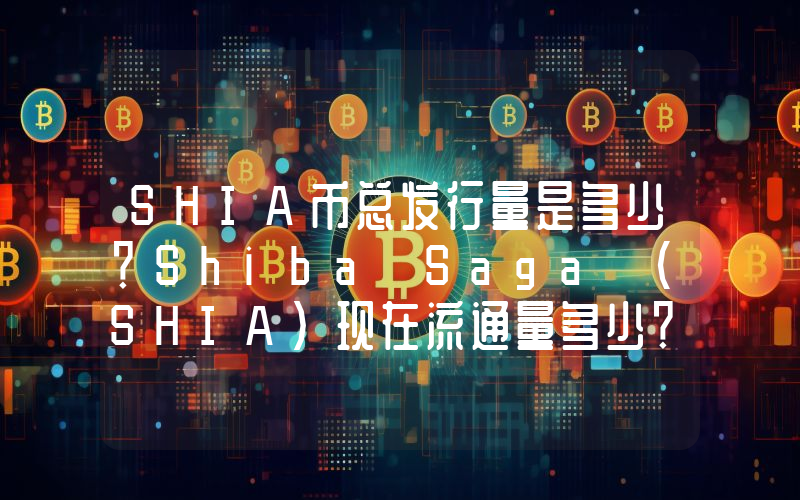 SHIA币总发行量是多少？Shiba Saga (SHIA)现在流通量多少？