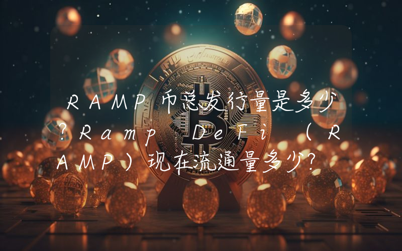 RAMP币总发行量是多少？Ramp DeFi (RAMP)现在流通量多少？