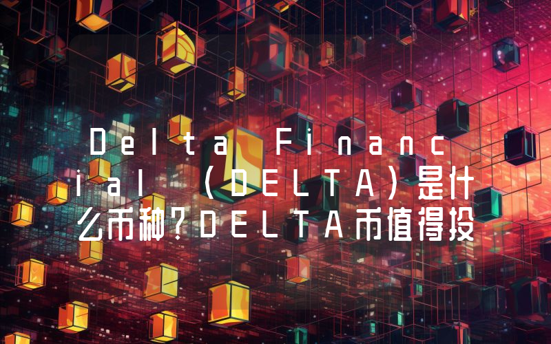 Delta Financial (DELTA)是什么币种？DELTA币值得投资吗？