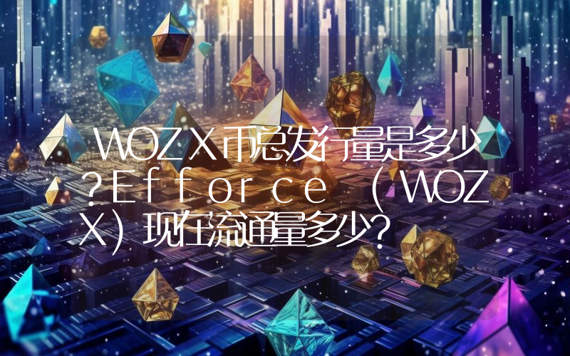 WOZX币总发行量是多少？Efforce (WOZX)现在流通量多少？