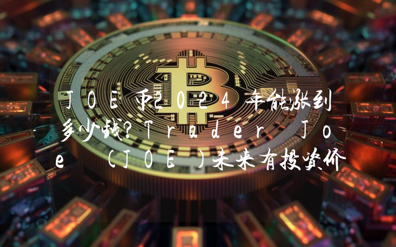 JOE币2024年能涨到多少钱？Trader Joe (JOE)未来有投资价值吗？