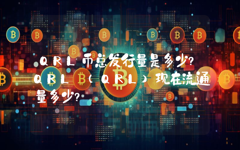 QRL币总发行量是多少？QRL (QRL)现在流通量多少？