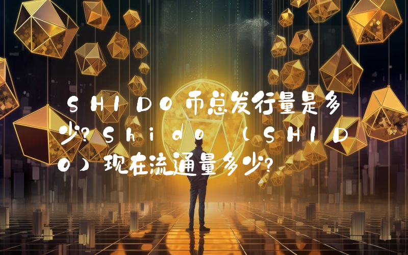 SHIDO币总发行量是多少？Shido (SHIDO)现在流通量多少？