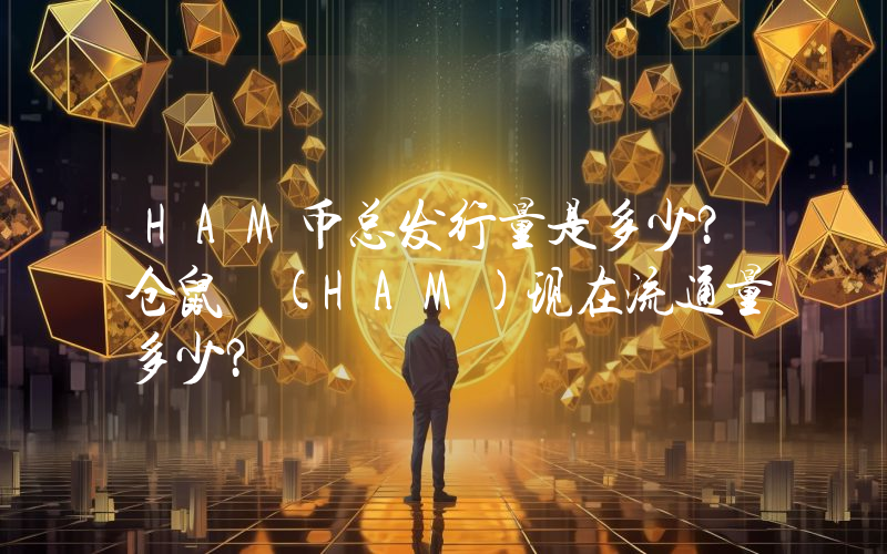 HAM币总发行量是多少？仓鼠 (HAM)现在流通量多少？