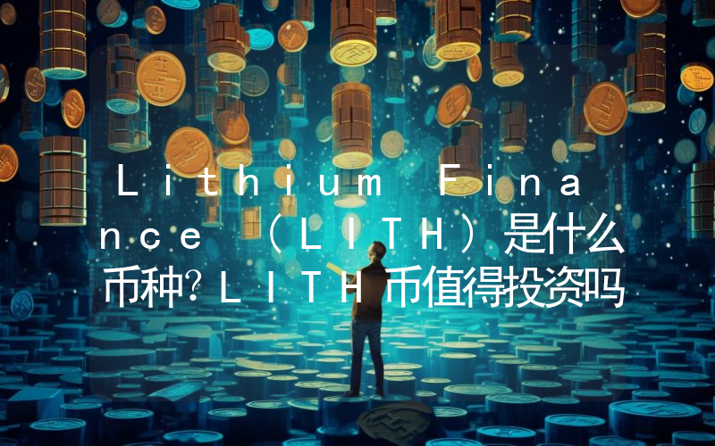 Lithium Finance (LITH)是什么币种？LITH币值得投资吗？