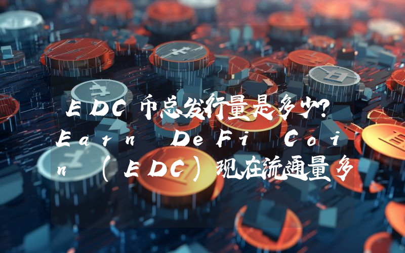 EDC币总发行量是多少？Earn DeFi Coin (EDC)现在流通量多少？