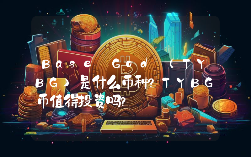 Base God (TYBG)是什么币种？TYBG币值得投资吗？