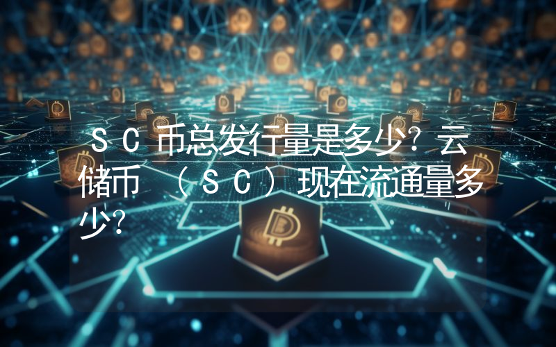 SC币总发行量是多少？云储币 (SC)现在流通量多少？