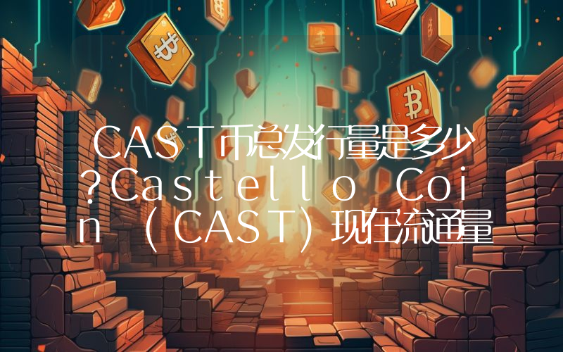 CAST币总发行量是多少？Castello Coin (CAST)现在流通量多少？