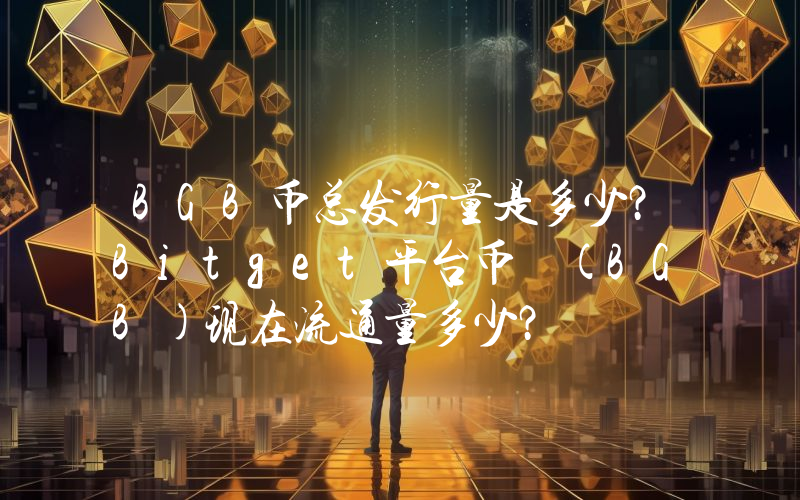 BGB币总发行量是多少？Bitget平台币 (BGB)现在流通量多少？