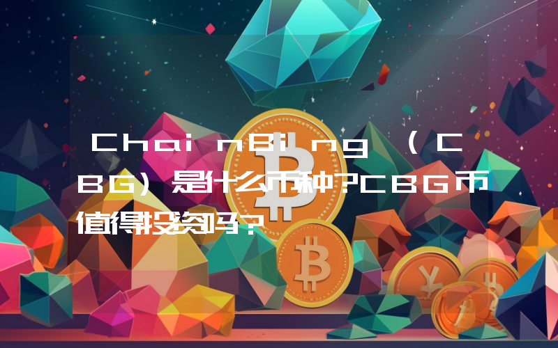 ChainBing (CBG)是什么币种？CBG币值得投资吗？