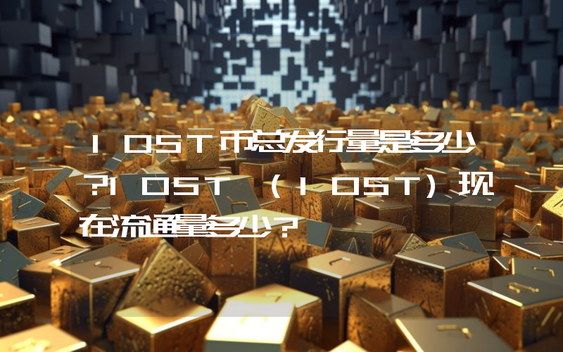 IOST币总发行量是多少？IOST (IOST)现在流通量多少？