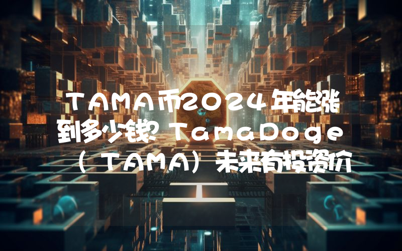 TAMA币2024年能涨到多少钱？TamaDoge (TAMA)未来有投资价值吗？