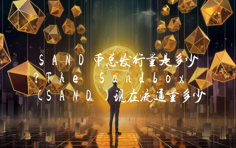 SAND币总发行量是多少？The Sandbox (SAND)现在流通量多少？