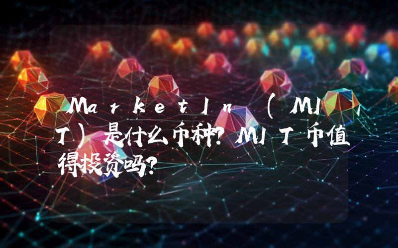 MarketIn (MIT)是什么币种？MIT币值得投资吗？