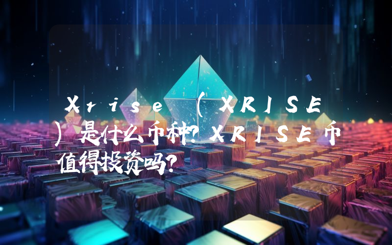 Xrise (XRISE)是什么币种？XRISE币值得投资吗？
