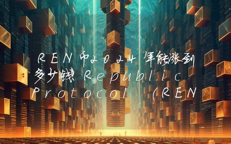 REN币2024年能涨到多少钱？Republic Protocol (REN)未来有投资价值吗？