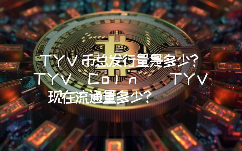 TYV币总发行量是多少？TYV Coin (TYV)现在流通量多少？